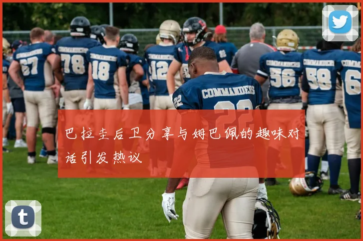 巴拉圭后卫分享与姆巴佩的趣味对话引发热议