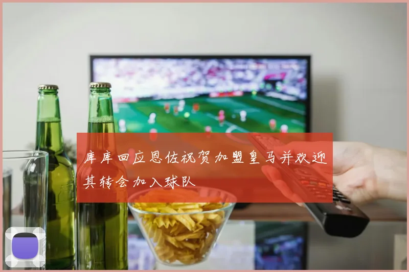 库库回应恩佐祝贺加盟皇马并欢迎其转会加入球队