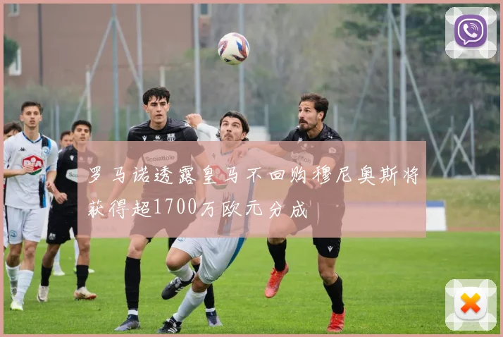 罗马诺透露皇马不回购穆尼奥斯将获得超1700万欧元分成