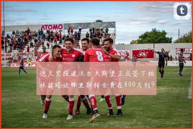 德天空报道沃尔夫斯堡正式签下柏林赫塔边锋里斯转会费在800万到900万欧之间